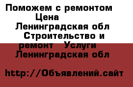 Поможем с ремонтом  › Цена ­ 1 000 - Ленинградская обл. Строительство и ремонт » Услуги   . Ленинградская обл.